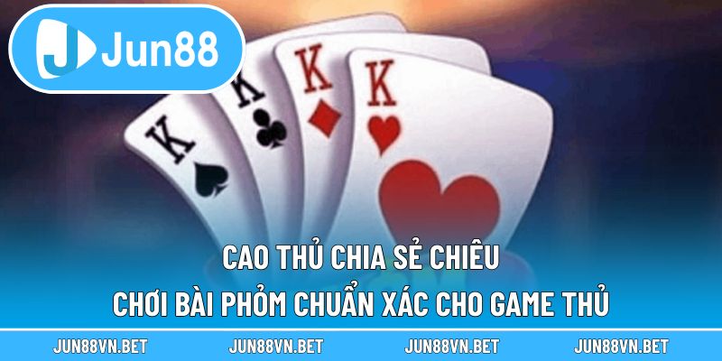 Cao Thủ Chia Sẻ Chiêu Chơi Bài Phỏm Chuẩn Xác Cho Game Thủ