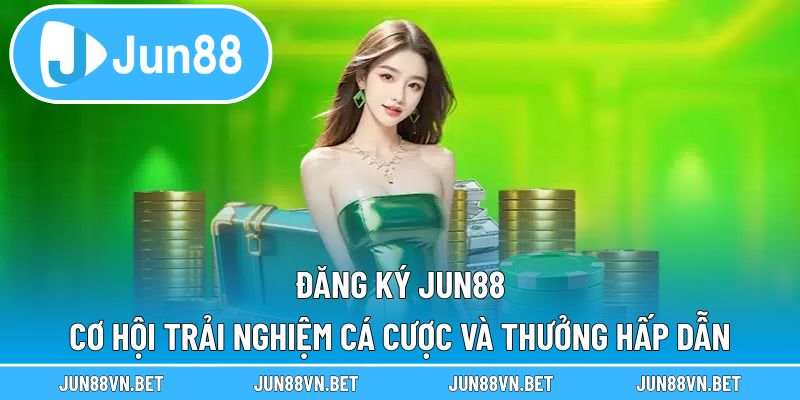 Đăng Ký Jun88 – Cơ Hội Trải Nghiệm Cá Cược Và Thưởng Hấp Dẫn