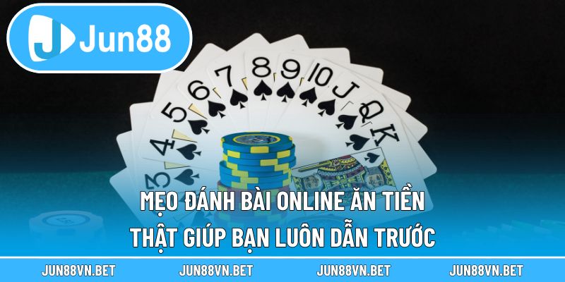 Mẹo Đánh Bài Online Ăn Tiền Thật Giúp Bạn Luôn Dẫn Trước