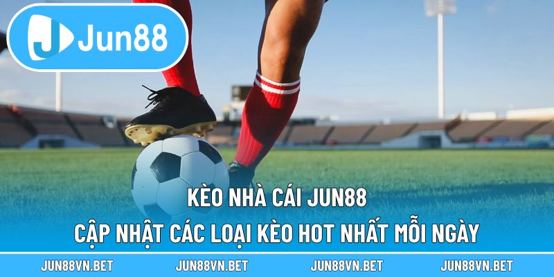 Kèo Nhà Cái Jun88 - Cập Nhật Các Loại Kèo Hot Nhất Mỗi Ngày