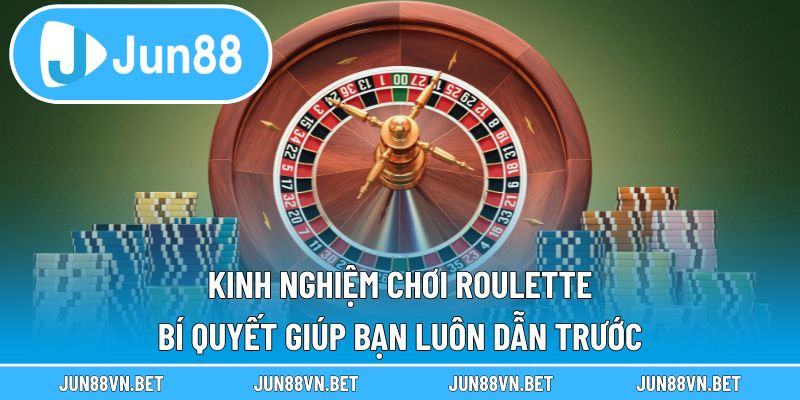 Kinh Nghiệm Chơi Roulette – Bí Quyết Giúp Bạn Luôn Dẫn Trước