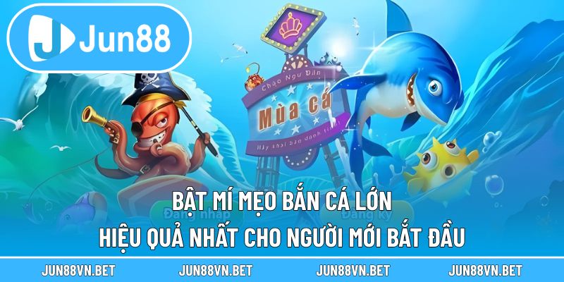 Bật Mí Mẹo Bắn Cá Lớn Hiệu Quả Nhất Cho Người Mới Bắt Đầu