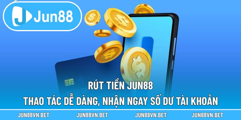 Rút Tiền Jun88 – Thao Tác Dễ Dàng, Nhận Ngay Số Dư Tài Khoản