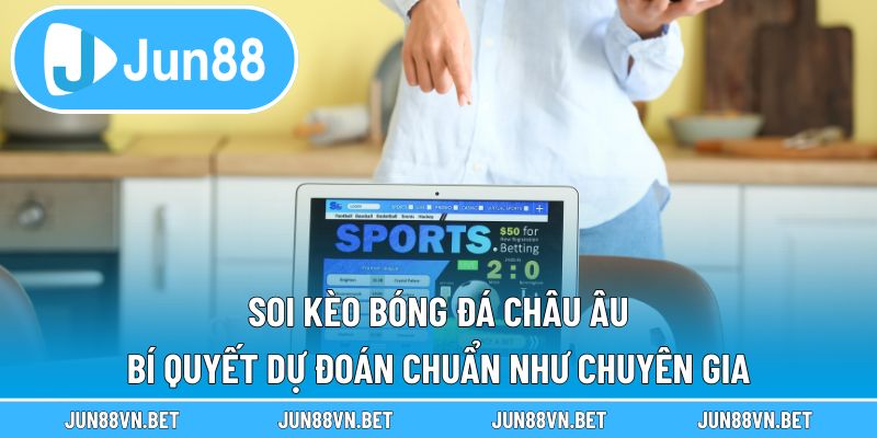 Soi Kèo Bóng Đá Châu Âu| Bí Quyết Dự Đoán Chuẩn Như Chuyên Gia