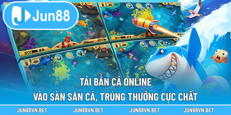 Tải bắn cá online – Vào Sàn Săn Cá, Trúng Thưởng Cực Chất