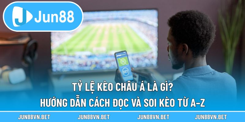 Tỷ Lệ Kèo Châu Á Là Gì? Hướng Dẫn Cách Đọc Và Soi Kèo Từ A–Z